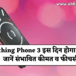 भारत में Nothing Phone 3 इस दिन होगा लॉन्च, जानें इसकी संभावित कीमत व क्या होगी खासियत