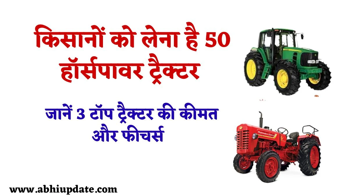 50 HP Tractor List 2025: किसानों को लेना है 50 हॉर्सपावर ट्रैक्टर, जानें 3 टॉप ट्रैक्टर की कीमत और फीचर्स